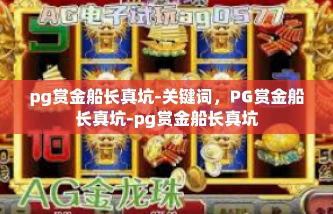 pg赏金船长真坑-关键词，PG赏金船长真坑-pg赏金船长真坑