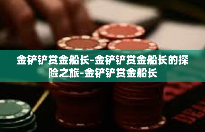 金铲铲赏金船长-金铲铲赏金船长的探险之旅-金铲铲赏金船长