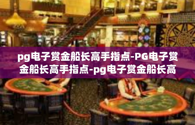 pg电子赏金船长高手指点-PG电子赏金船长高手指点-pg电子赏金船长高手指点
