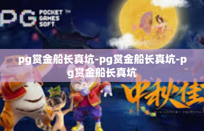 pg赏金船长真坑-pg赏金船长真坑-pg赏金船长真坑