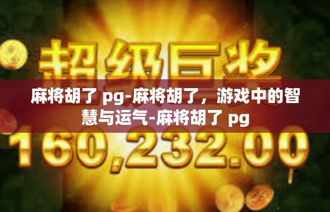 麻将胡了 pg-麻将胡了，游戏中的智慧与运气-麻将胡了 pg