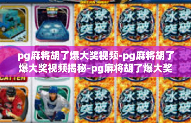 pg麻将胡了爆大奖视频-pg麻将胡了爆大奖视频揭秘-pg麻将胡了爆大奖视频