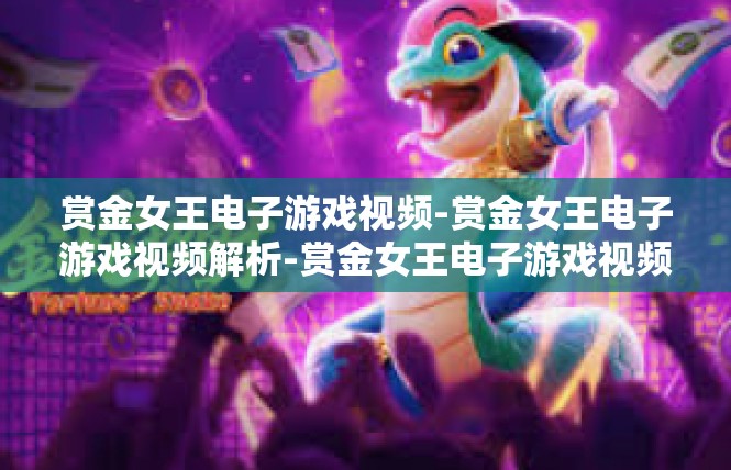 赏金女王电子游戏视频-赏金女王电子游戏视频解析-赏金女王电子游戏视频