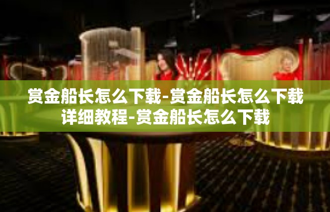 赏金船长怎么下载-赏金船长怎么下载详细教程-赏金船长怎么下载