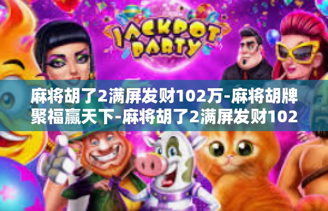 麻将胡了2满屏发财102万-麻将胡牌聚福赢天下-麻将胡了2满屏发财102万