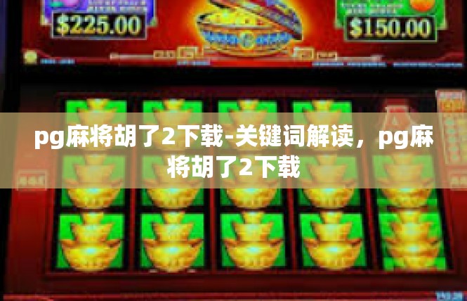 pg麻将胡了2下载-关键词解读，pg麻将胡了2下载