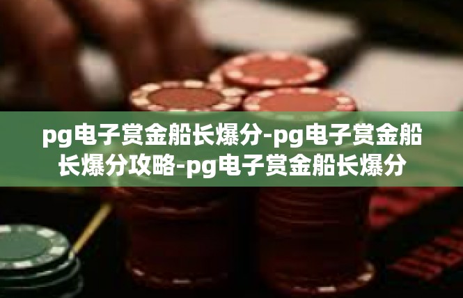 pg电子赏金船长爆分-pg电子赏金船长爆分攻略-pg电子赏金船长爆分