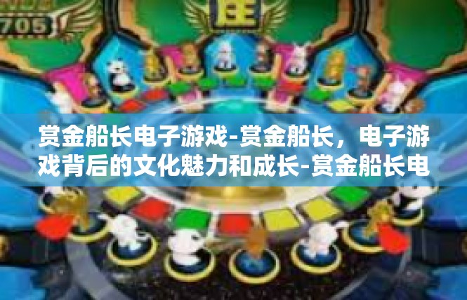 赏金船长电子游戏-赏金船长，电子游戏背后的文化魅力和成长-赏金船长电子游戏