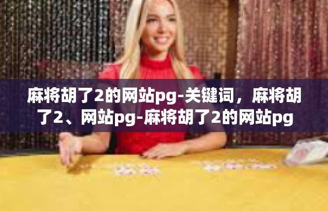 麻将胡了2的网站pg-关键词，麻将胡了2、网站pg-麻将胡了2的网站pg