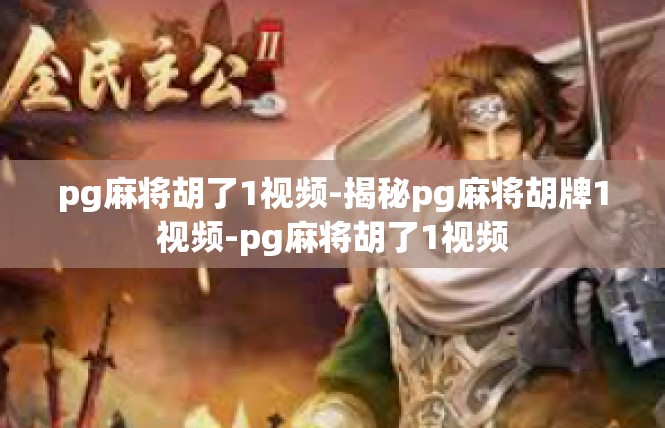 pg麻将胡了1视频-揭秘pg麻将胡牌1视频-pg麻将胡了1视频