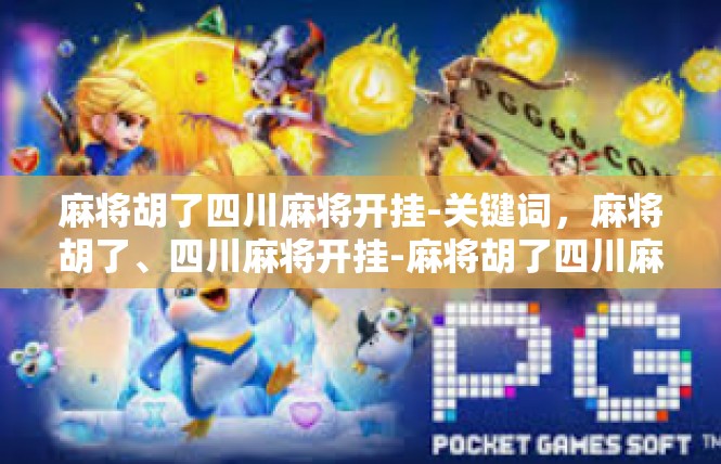麻将胡了四川麻将开挂-关键词，麻将胡了、四川麻将开挂-麻将胡了四川麻将开挂