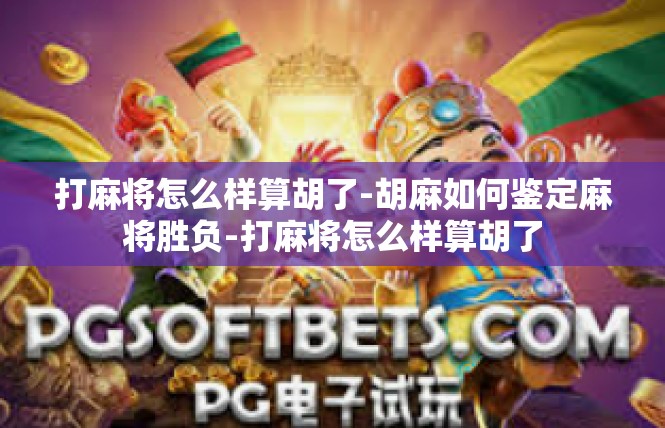 打麻将怎么样算胡了-胡麻如何鉴定麻将胜负-打麻将怎么样算胡了