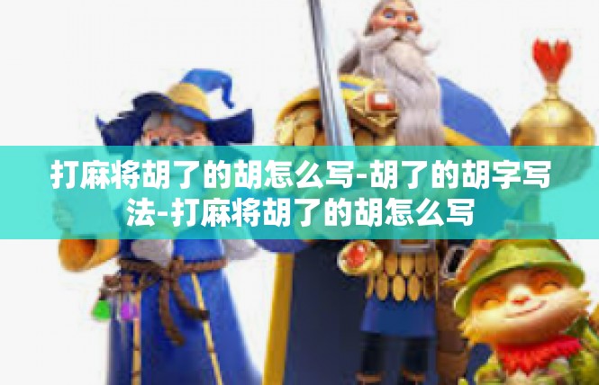 打麻将胡了的胡怎么写-胡了的胡字写法-打麻将胡了的胡怎么写