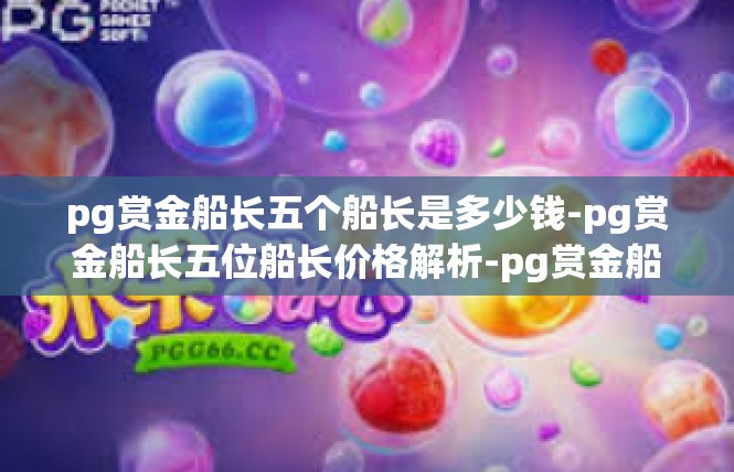 pg赏金船长五个船长是多少钱-pg赏金船长五位船长价格解析-pg赏金船长五个船长是多少钱