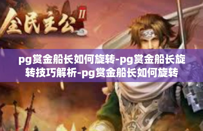 pg赏金船长如何旋转-pg赏金船长旋转技巧解析-pg赏金船长如何旋转