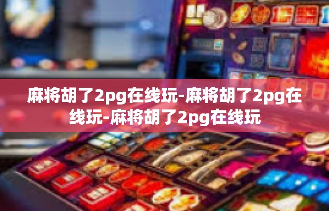 麻将胡了2pg在线玩-麻将胡了2pg在线玩-麻将胡了2pg在线玩