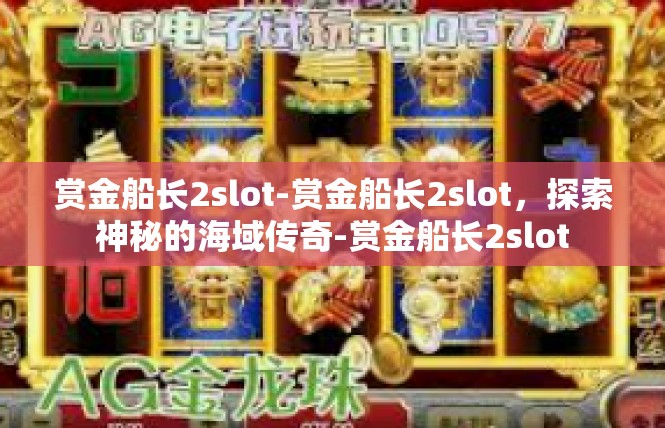 赏金船长2slot-赏金船长2slot，探索神秘的海域传奇-赏金船长2slot