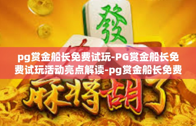 pg赏金船长免费试玩-PG赏金船长免费试玩活动亮点解读-pg赏金船长免费试玩