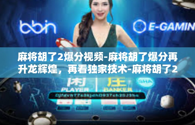 麻将胡了2爆分视频-麻将胡了爆分再升龙辉煌，再看独家技术-麻将胡了2爆分视频