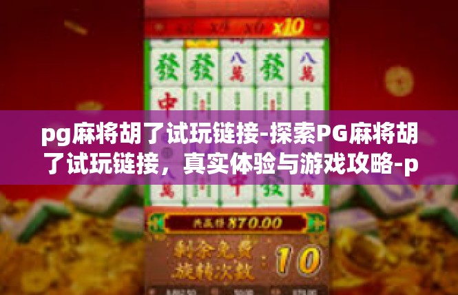 pg麻将胡了试玩链接-探索PG麻将胡了试玩链接，真实体验与游戏攻略-pg麻将胡了试玩链接