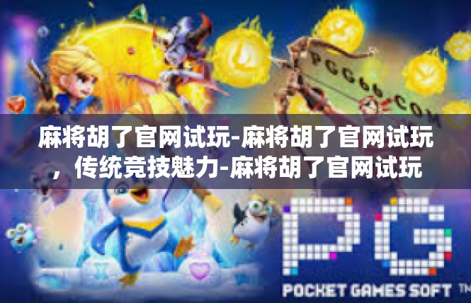 麻将胡了官网试玩-麻将胡了官网试玩，传统竞技魅力-麻将胡了官网试玩