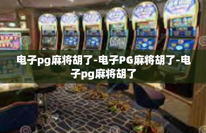 电子pg麻将胡了-电子PG麻将胡了-电子pg麻将胡了
