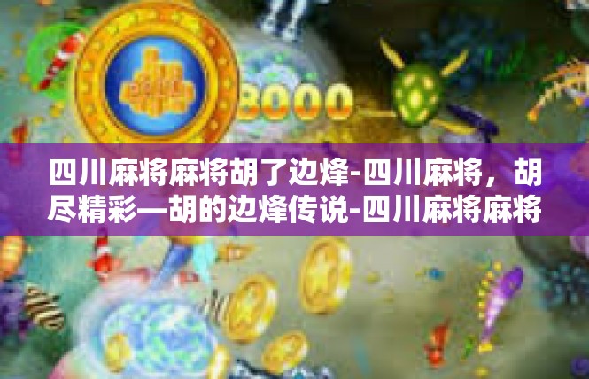 四川麻将麻将胡了边烽-四川麻将，胡尽精彩—胡的边烽传说-四川麻将麻将胡了边烽