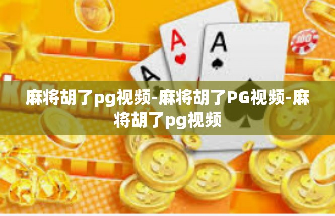 麻将胡了pg视频-麻将胡了PG视频-麻将胡了pg视频