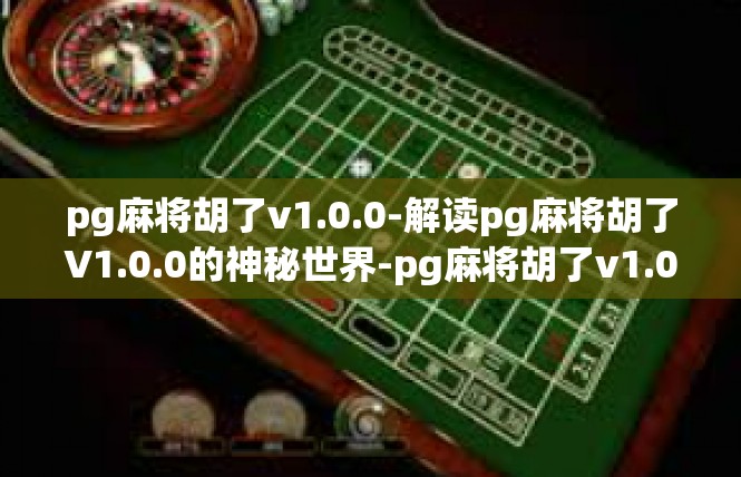pg麻将胡了v1.0.0-解读pg麻将胡了V1.0.0的神秘世界-pg麻将胡了v1.0.0