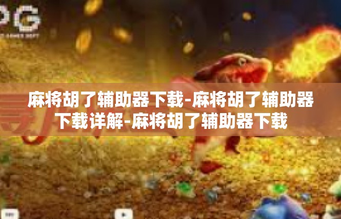 麻将胡了辅助器下载-麻将胡了辅助器下载详解-麻将胡了辅助器下载