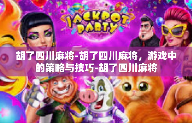 胡了四川麻将-胡了四川麻将，游戏中的策略与技巧-胡了四川麻将