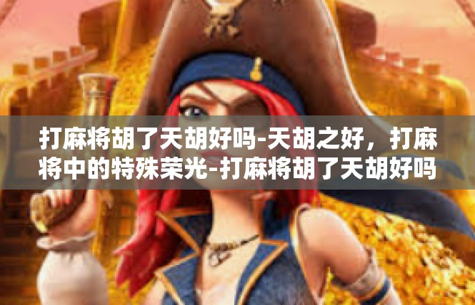 打麻将胡了天胡好吗-天胡之好，打麻将中的特殊荣光-打麻将胡了天胡好吗
