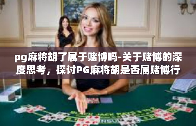 pg麻将胡了属于赌博吗-关于赌博的深度思考，探讨PG麻将胡是否属赌博行为-pg麻将胡了属于赌博吗