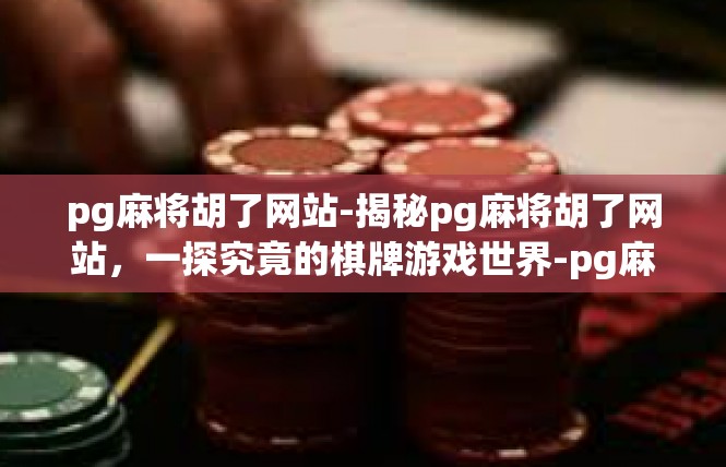 pg麻将胡了网站-揭秘pg麻将胡了网站，一探究竟的棋牌游戏世界-pg麻将胡了网站