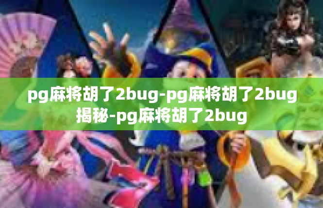pg麻将胡了2bug-pg麻将胡了2bug揭秘-pg麻将胡了2bug