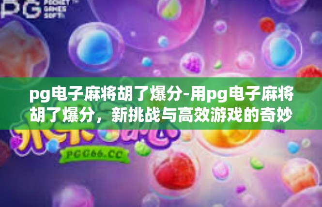 pg电子麻将胡了爆分-用pg电子麻将胡了爆分，新挑战与高效游戏的奇妙旅程-pg电子麻将胡了爆分