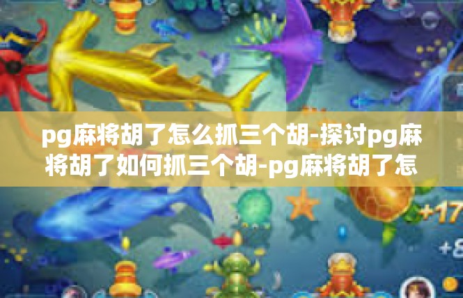 pg麻将胡了怎么抓三个胡-探讨pg麻将胡了如何抓三个胡-pg麻将胡了怎么抓三个胡