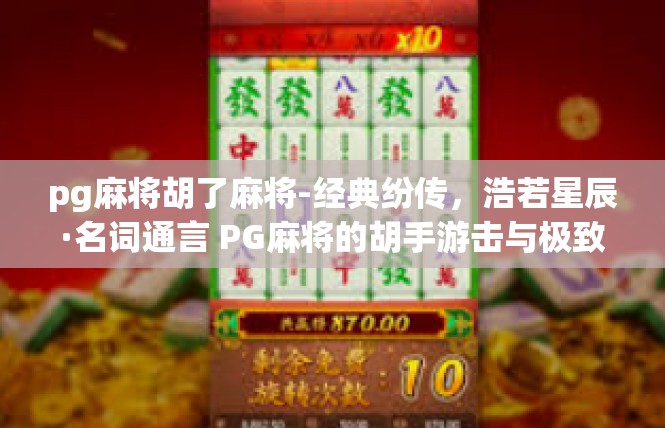 pg麻将胡了麻将-经典纷传，浩若星辰·名词通言 PG麻将的胡手游击与极致意义-pg麻将胡了麻将