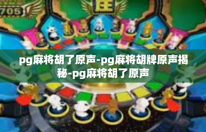 pg麻将胡了原声-pg麻将胡牌原声揭秘-pg麻将胡了原声