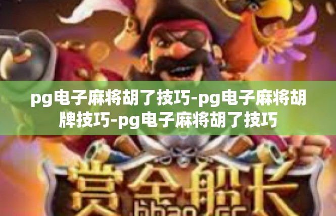 pg电子麻将胡了技巧-pg电子麻将胡牌技巧-pg电子麻将胡了技巧
