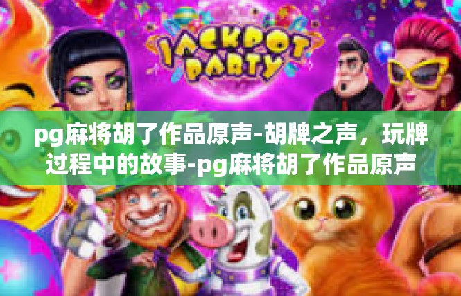 pg麻将胡了作品原声-胡牌之声，玩牌过程中的故事-pg麻将胡了作品原声