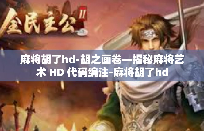 麻将胡了hd-胡之画卷—揭秘麻将艺术 HD 代码编注-麻将胡了hd