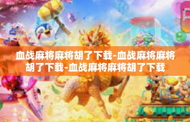 血战麻将麻将胡了下载-血战麻将麻将胡了下载-血战麻将麻将胡了下载
