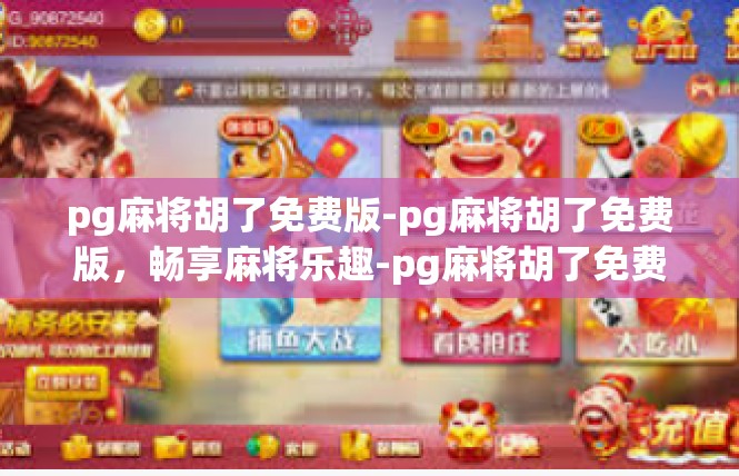 pg麻将胡了免费版-pg麻将胡了免费版，畅享麻将乐趣-pg麻将胡了免费版