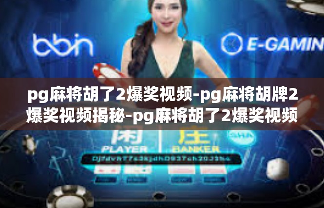 pg麻将胡了2爆奖视频-pg麻将胡牌2爆奖视频揭秘-pg麻将胡了2爆奖视频