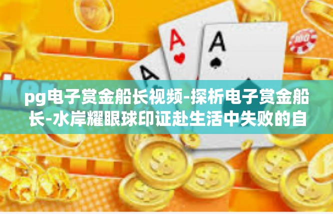 pg电子赏金船长视频-探析电子赏金船长-水岸耀眼球印证赴生活中失败的自豪认知过程-pg电子赏金船长视频