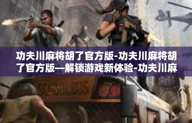 功夫川麻将胡了官方版-功夫川麻将胡了官方版—解锁游戏新体验-功夫川麻将胡了官方版
