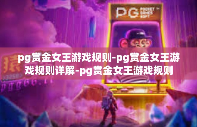 pg赏金女王游戏规则-pg赏金女王游戏规则详解-pg赏金女王游戏规则