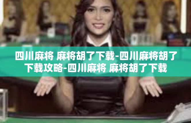 四川麻将 麻将胡了下载-四川麻将胡了下载攻略-四川麻将 麻将胡了下载