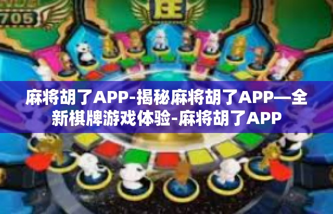 麻将胡了APP-揭秘麻将胡了APP—全新棋牌游戏体验-麻将胡了APP